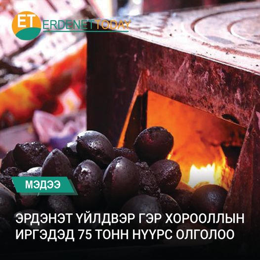 ЭРДЭНЭТ ҮЙЛДВЭР ГЭР ХОРООЛЛЫН ИРГЭДЭД 75 ТОНН НҮҮРС ОЛГОЛОО